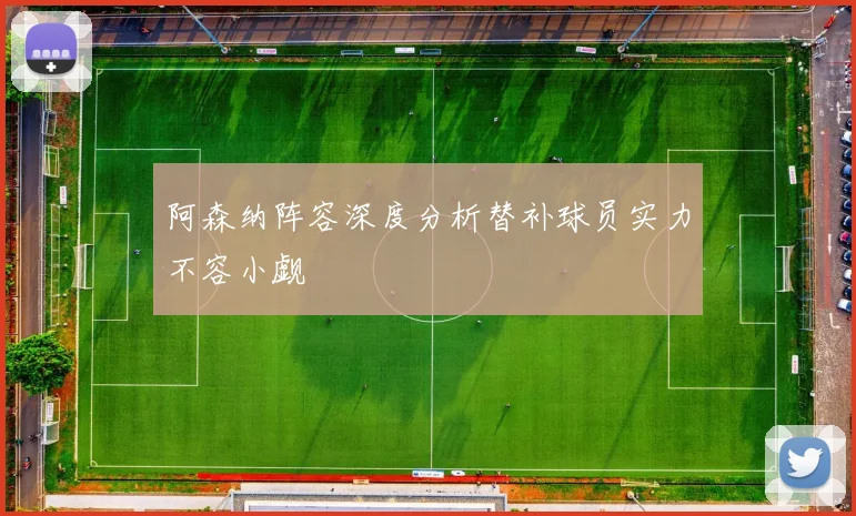 阿森纳阵容深度分析替补球员实力不容小觑