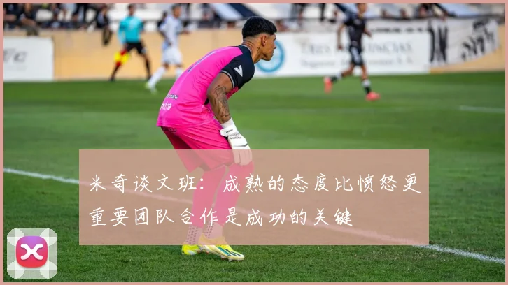 米奇谈文班：成熟的态度比愤怒更重要团队合作是成功的关键