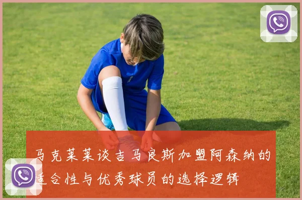 马克莱莱谈吉马良斯加盟阿森纳的适合性与优秀球员的选择逻辑