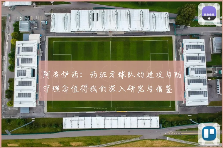 阿洛伊西：西班牙球队的进攻与防守理念值得我们深入研究与借鉴