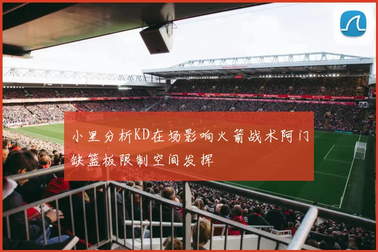 小里分析KD在场影响火箭战术阿门缺篮板限制空间发挥