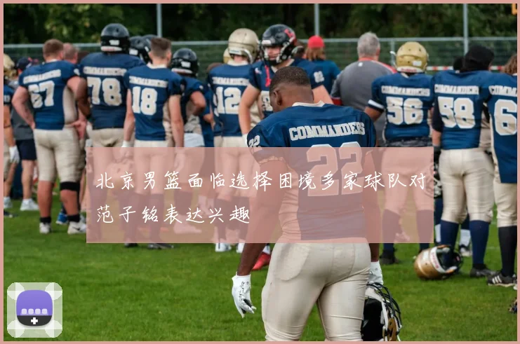 北京男篮面临选择困境多家球队对范子铭表达兴趣