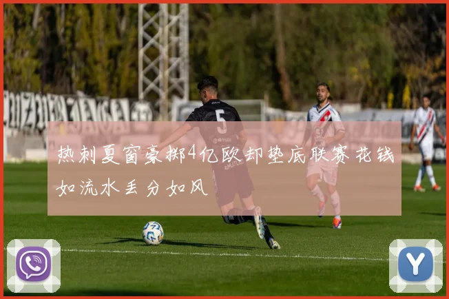 热刺夏窗豪掷4亿欧却垫底联赛花钱如流水丢分如风