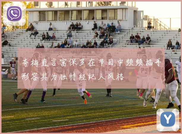 夸梅直言富保罗在节目中频频插手形容其为独特经纪人风格