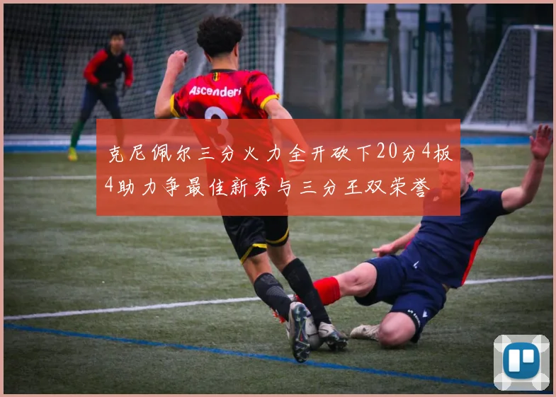 克尼佩尔三分火力全开砍下20分4板4助力争最佳新秀与三分王双荣誉