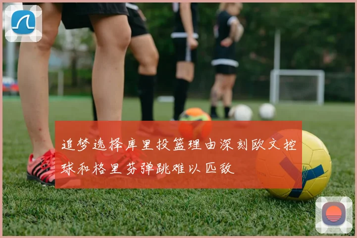 追梦选择库里投篮理由深刻欧文控球和格里芬弹跳难以匹敌