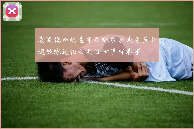 谢泼德回忆童年足球经历表示虽非超级球迷但会关注世界杯赛事