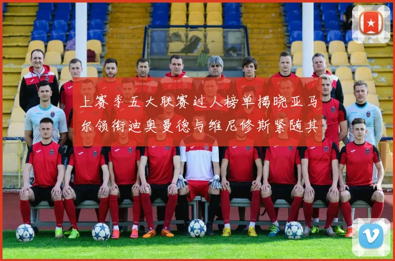 上赛季五大联赛过人榜单揭晓亚马尔领衔迪奥曼德与维尼修斯紧随其后