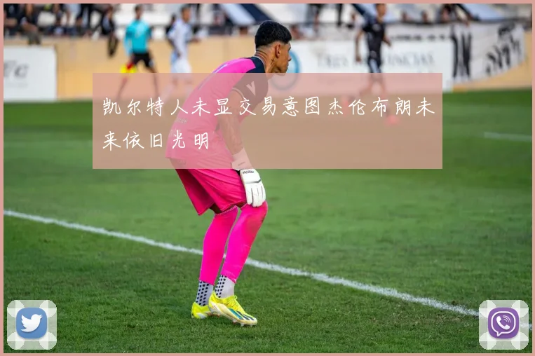 凯尔特人未显交易意图杰伦布朗未来依旧光明