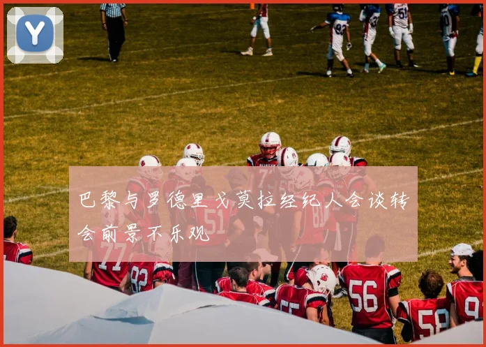 巴黎与罗德里戈莫拉经纪人会谈转会前景不乐观